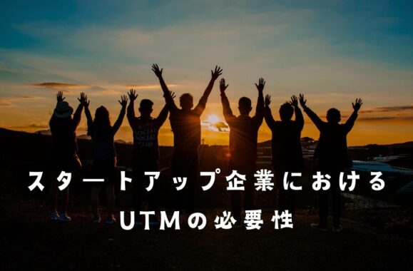 スタートアップ企業におけるUTMの必要性